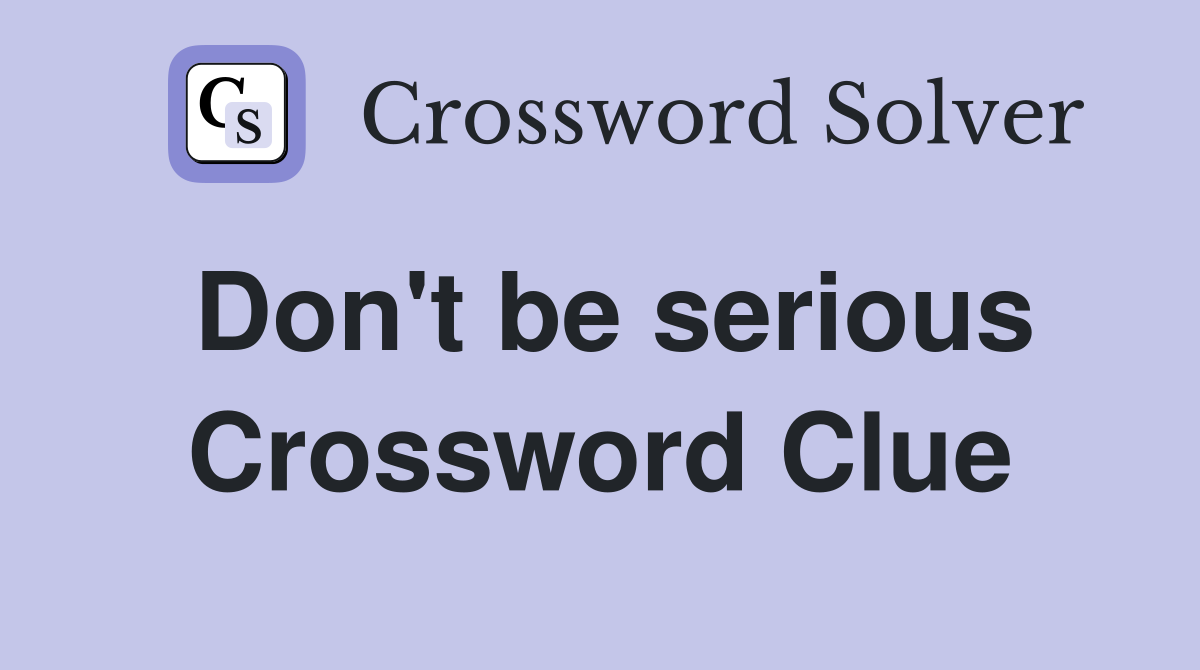 Don't be serious Crossword Clue Answers Crossword Solver